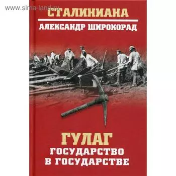 ГУЛАГ. Государство в государстве. Широкорад А.Б.