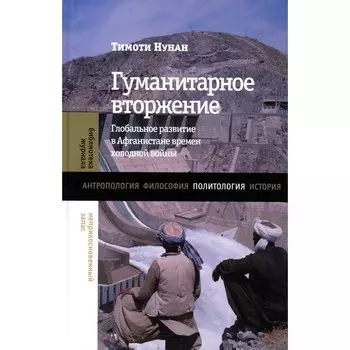 Гуманитарное вторжение: глобальное развитие в Афганистане времен холодной войны. Нунан Т.