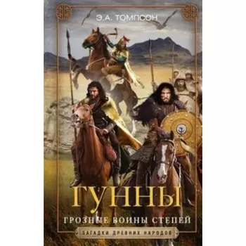 Гунны. Грозные воины степей. Томпсон Э.