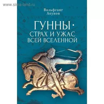 Гунны. Страх и ужас всей Вселенной. Акунов В.