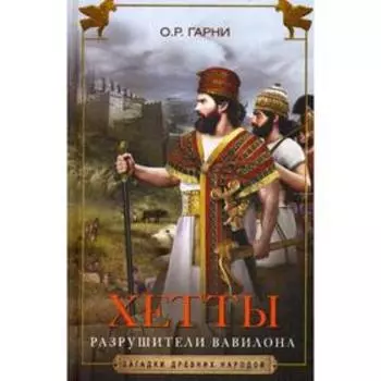 Хетты. Разрушители Вавилона. Гарни О.Р.