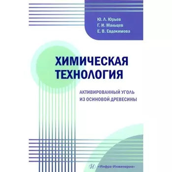 Химическая технология. Активированный уголь из осиновой древесины. Учебное пособие. Юрьев Ю.Л., Мальцев Г.И., Евдокимова Е.В.