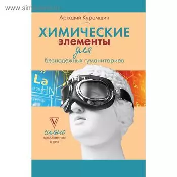 Химические элементы для безнадежных гуманитариев. Курамшин А. И.