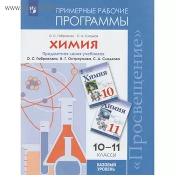 Химия. 10-11 классы. Примерные рабочие программы к учебнику О. С. Габриеляна и др. Базовый уровень. Габриелян О. С., Сладков С. А.