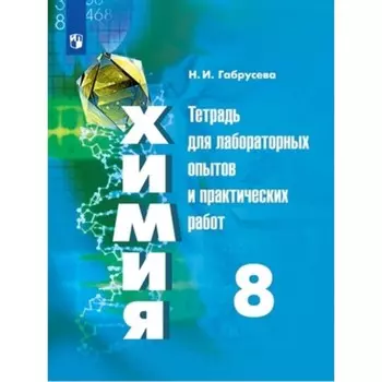 Химия. 8 класс. Тетрадь для лабораторных опытов и практических работ к учебнику Г. Е. Рудзитиса, Ф. Г. Фельдмана, издание 7-е, стереотипное ФГОС. Габрусева Н. И.