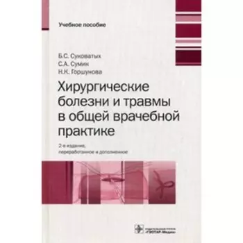 Хирургические болезни и травмы в общей врачебной практике. 2-е издание, переработанное и дополненное. Суковатых Б.С., Сумин С.А., Горшунова Н.К.