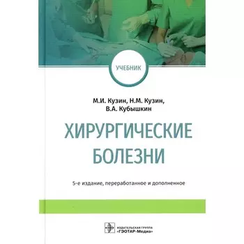 Хирургические болезни. Учебник. 5-е издание, переработанное и дополненное. Кубышкин В.А., Кузин Н.М., Кузин М.И.