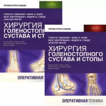 Хирургия голеностопного сустава и стопы. Оперативная техника. В 2-х частях. Пфеффер Г.Б., Изли М.Э.