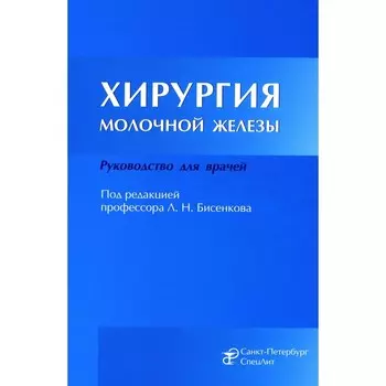 Хирургия молочной железы. Руководство для врачей. Бисенков Л.Н., Корнев М.А., Иванов В.Г.