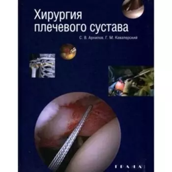 Хирургия плечевого сустава. 2-е издание, переработанное и дополненное. Архипов С.В., Кавалерский Г.М.