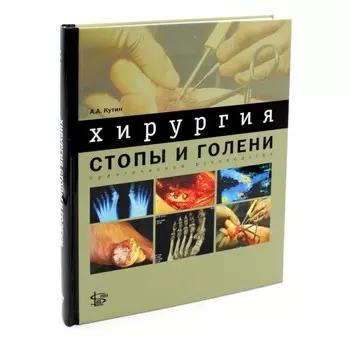 Хирургия стопы и голени. Практическое руководство. Кутин А.А.