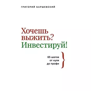 Хочешь выжить? Инвестируй! 65 шагов от нуля до профи. Баршевский Г.А.
