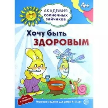 Хочу быть здоровым. Развивающие задания и игра для детей 4-5 лет. Ковалева Анна