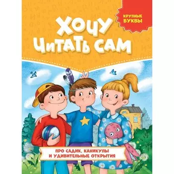 Хочу читать сам. Крупные буквы "Про садик, каникулы и удивительные открытия"