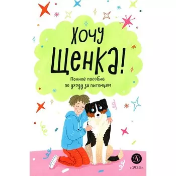 Хочу щенка! Полное пособие по уходу за питомцем. Челушкина А