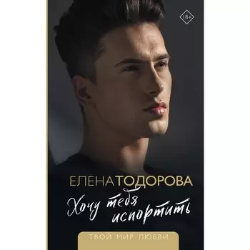 Хочу тебя испортить. Тодорова Е.Л.