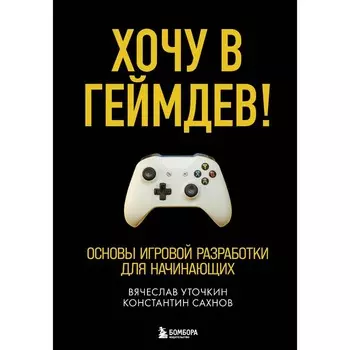Хочу в геймдев! Основы игровой разработки для начинающих. Уточкин В.Н., Сахнов К.С.
