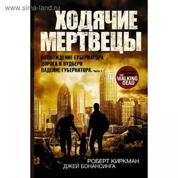Ходячие мертвецы: Восхождение Губернатора. Дорога в Вудбери. Падение Губернатора. Киркман Р.