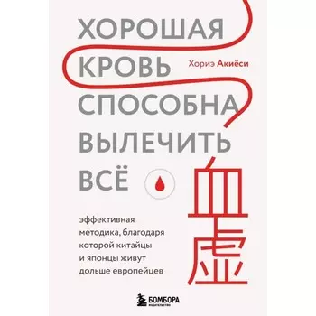 Хорошая кровь способна вылечить всё. Эффективная методика, благодаря которой китайцы и японцы живут дольше европейцев. Акиёси Х.