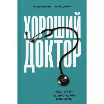 Хороший доктор: Как найти своего врача и выжить. Бригэм К.