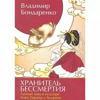 Хранитель бессмертия. Лунный заяц в культуре Азии, Европы и Америки. Бондаренко В.