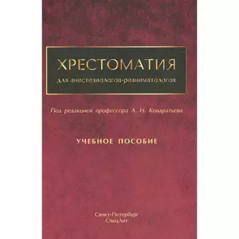 Хрестоматия для анестезиологов-реаниматологов. Учебное пособие. Под ред. Кондратьева А.Н.