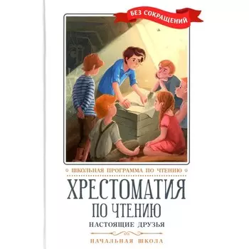 Хрестоматия по чтению. Настоящие друзья. Начальная школа