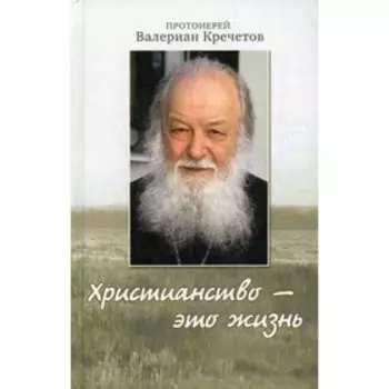 Христианство - это жизнь. Протоиерей Валериан Кречетов