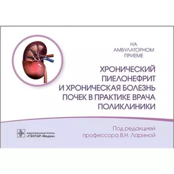 Хронический пиелонефрит и хроническая болезнь почек в практике врача поликлиники. Под ред. Лариной В.Н.