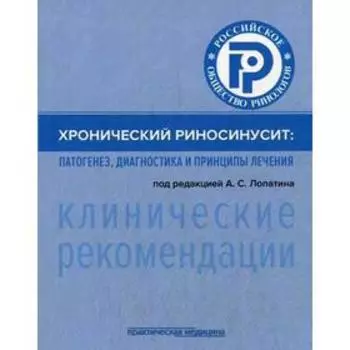 Хронический риносинусит: патогенез, диагностика и принципы лечения (клинические рекомендации). Под ред. Лопатина А.С.