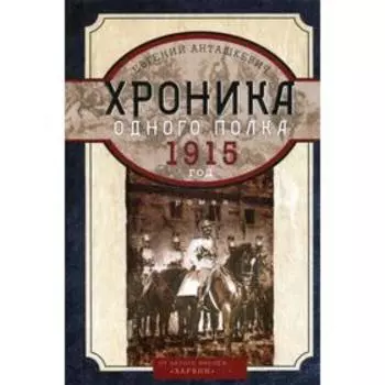 Хроника одного полка. 1915 год: роман. Анташкевич Е.М.