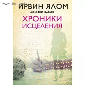 Хроники исцеления. Ялом И. Д., Элкин Д.
