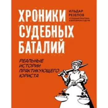 Хроники судебных баталий. Реальные истории практикующего юриста. Резепов И.Ш.