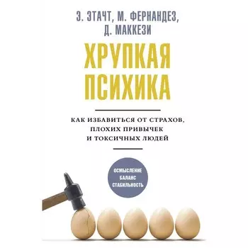 Хрупкая психика. Как избавиться от страхов, плохих привычек и токсичных людей. Этачт Э., Фернандез М., Маккези Д.