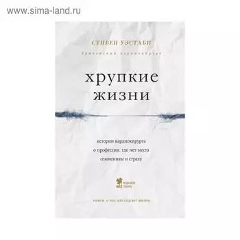 Хрупкие жизни. Истории кардиохирурга о профессии, где нет места сомнениям и страху