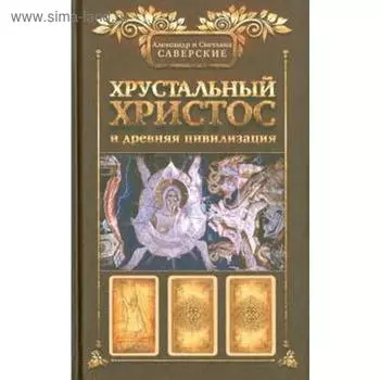 Хрустальный Христос и Древняя цивилизация. Саверский А.