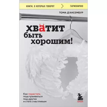 Хватит быть хорошим! Как перестать подстраиваться под других и стать счастливым. Д'Ансембур Т.