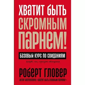 Хватит быть скромным парнем! Базовый курс по свиданиям. Гловер Р.