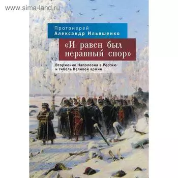 И равен был неравный спор. Вторжение Наполеона в Россию и гибель Великой армии