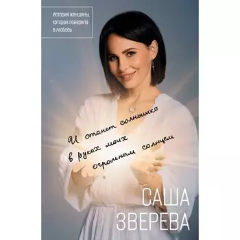 И станет солнышко в руках моих огромным солнцем. История женщины, которая поверила в любовь. Зверева С.
