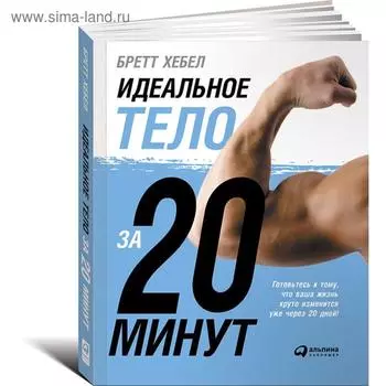 Идеальное тело за 20 минут. Готовьтесь к тому, что ваша жизнь круто изменится через 20 дней. Хебел Б.
