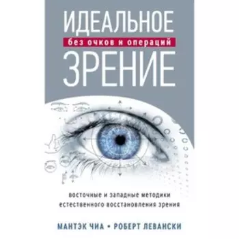 Идеальное зрение без очков и операций. Методы естественного восстановления зрения. Чиа Мантэк