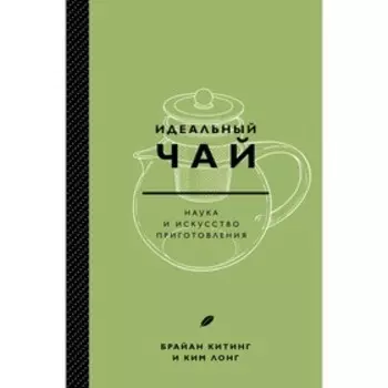 Идеальный чай. Наука и искусство приготовления, Лонг К., Китинг Б.