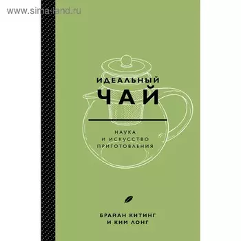 Идеальный чай. Наука и искусство приготовления, Лонг К., Китинг Б.
