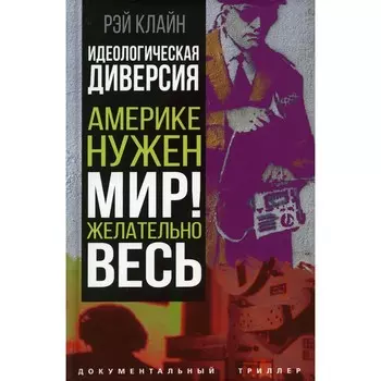 Идеологическая диверсия. Америке нужен мир! Желательно, весь. Клайн Р.С.