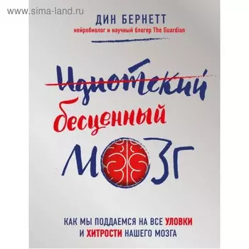 Идиотский бесценный мозг. Как мы поддаемся на все уловки и хитрости нашего мозга