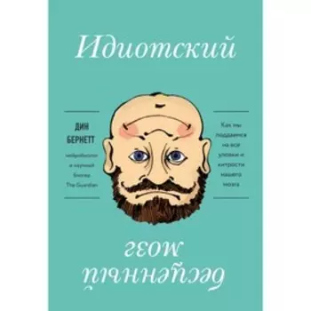 Идиотский бесценный мозг. Как мы поддаёмся на все уловки и хитрости нашего мозга. Бернетт Д.