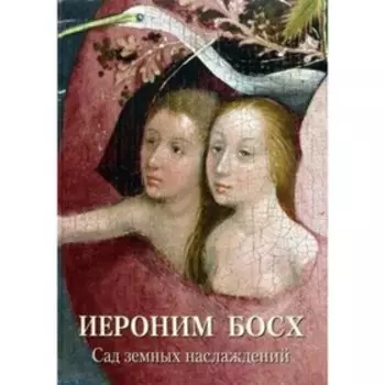 Иероним Босх. Сад земных наслаждений. Астахов А. Ю.