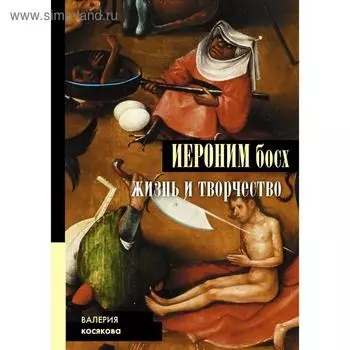 Иероним Босх. Жизнь и творчество. Косякова В. А.