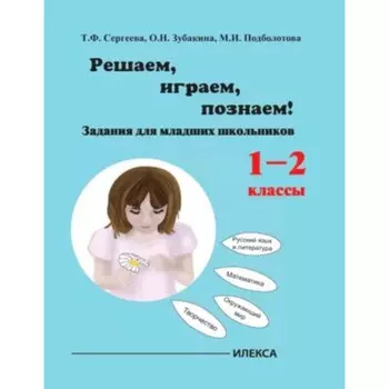 Играем, решаем, познаём! Задания для младших школьников. 1-2 класс. Сергеева Т.Ф., Зубакина О.П., Подболотова М.И.